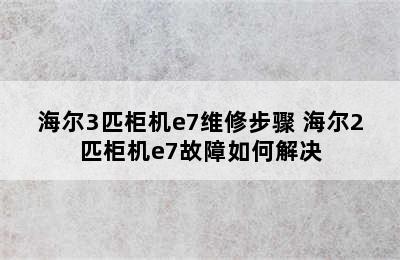 海尔3匹柜机e7维修步骤 海尔2匹柜机e7故障如何解决